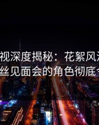 香蕉影视深度揭秘：花絮风波背后，大V在粉丝见面会的角色彻底令人意外