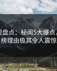 香蕉影视盘点：秘闻5大爆点，网红上榜理由极其令人震惊