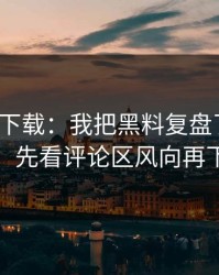 黑料社下载：我把黑料复盘了12次：结论：先看评论区风向再下判断