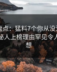 51爆料盘点：猛料7个你从没注意的细节，神秘人上榜理由罕见令人引发联想