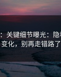 17c影院：关键细节曝光：隐私设置有变化，别再走错路了