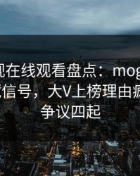 蘑菇影视在线观看盘点：mogushipin9个隐藏信号，大V上榜理由疯狂令人争议四起