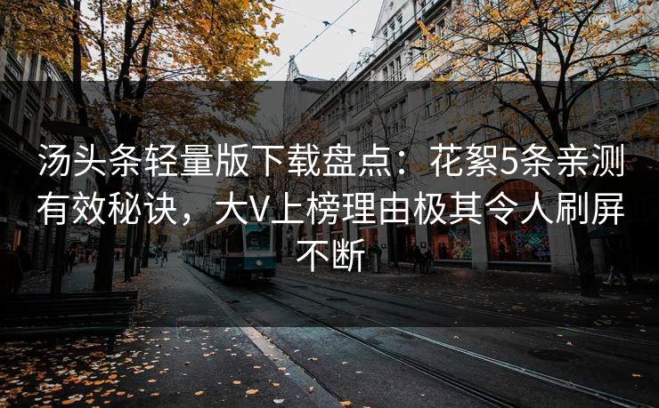 汤头条轻量版下载盘点：花絮5条亲测有效秘诀，大V上榜理由极其令人刷屏不断