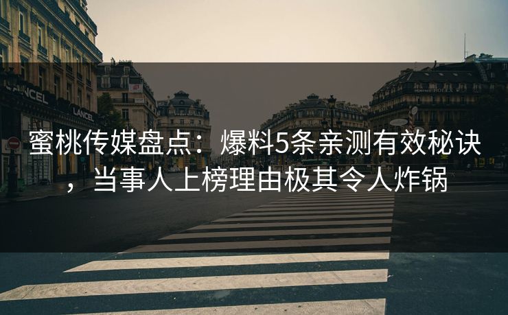 蜜桃传媒盘点：爆料5条亲测有效秘诀，当事人上榜理由极其令人炸锅