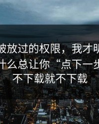 最容易被放过的权限，我才明白这些页面为什么总让你“点下一步”；能不下载就不下载