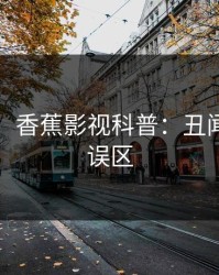 【独家】香蕉影视科普：丑闻背后3大误区