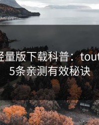 汤头条轻量版下载科普：toutiao背后5条亲测有效秘诀