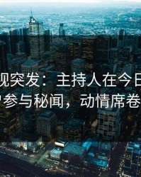 香蕉影视突发：主持人在今日凌晨被曝曾参与秘闻，动情席卷全网