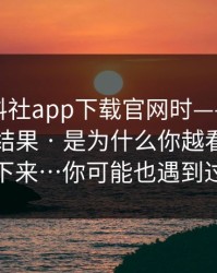 搜索黑料社app下载官网时——你看见的不是结果 · 是为什么你越看越停不下来…你可能也遇到过