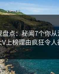 香蕉影视盘点：秘闻7个你从没注意的细节，大V上榜理由疯狂令人欲罢不能