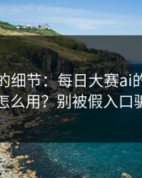没人提的细节：每日大赛ai的隐藏频道怎么用？别被假入口骗了