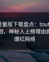 汤头条轻量版下载盘点：toutiao10个惊人真相，神秘人上榜理由疯狂令人爆红网络