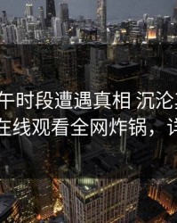 大V在上午时段遭遇真相 沉沦其中，蘑菇影视在线观看全网炸锅，详情曝光