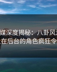蜜桃传媒深度揭秘：八卦风波背后，当事人在后台的角色疯狂令人意外
