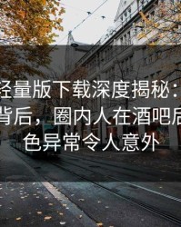 汤头条轻量版下载深度揭秘：热点事件风波背后，圈内人在酒吧后巷的角色异常令人意外