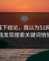 先别急着下结论，我以为51网没变化，直到我发现搜索关键词悄悄变了