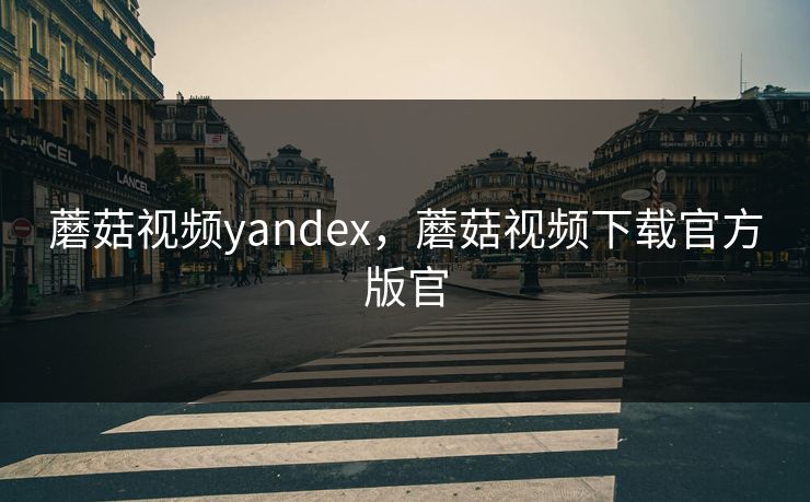 蘑菇视频yandex，蘑菇视频下载官方版官