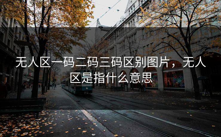 无人区一码二码三码区别图片，无人区是指什么意思